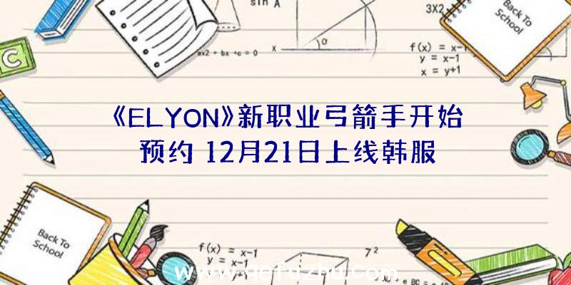 《ELYON》新职业弓箭手开始预约